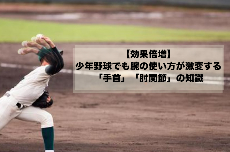【効果倍増】少年野球でも腕の使い方が激変する「手首」「肘関節」の知識